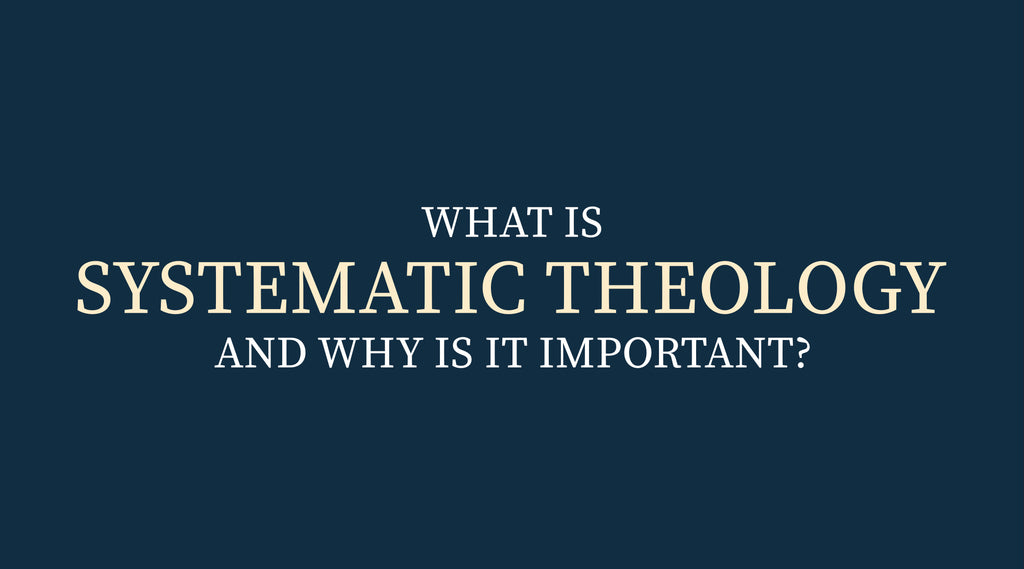 Systematic Theology and Why is it Important?